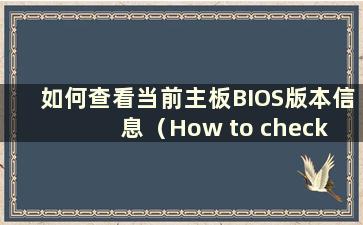 如何查看当前主板BIOS版本信息（How to check the current主板BIOS版本）